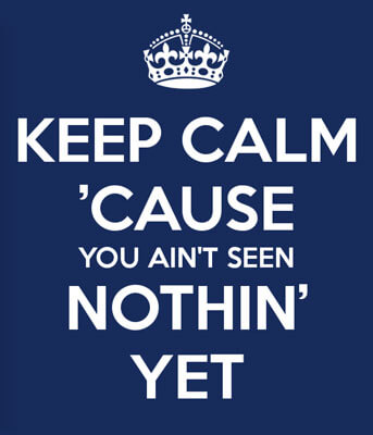 Keep Calm ’Cause You Ain't Seen Nothin’ Yet