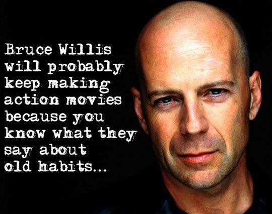 Bruce Willis will probably keep making action movies because you know what they say about old habits…